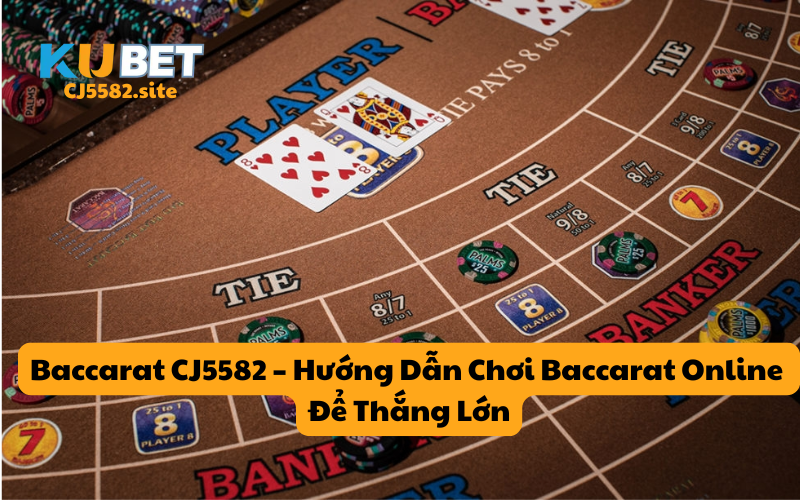 Baccarat CJ5582 – Hướng Dẫn Chơi Baccarat Online Để Thắng Lớn