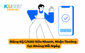 Đăng Ký CJ5582 Siêu Nhanh, Nhận Thưởng Cực Khủng Mỗi Ngày