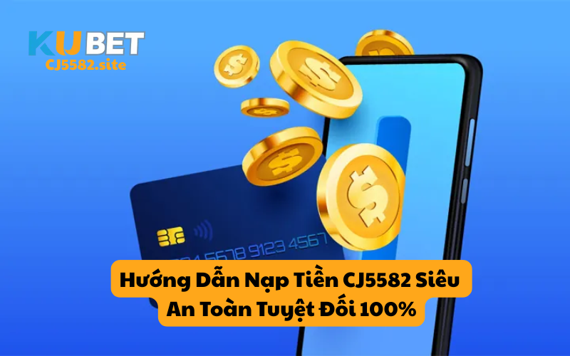 Hướng Dẫn Nạp Tiền CJ5582 Siêu An Toàn Tuyệt Đối 100%